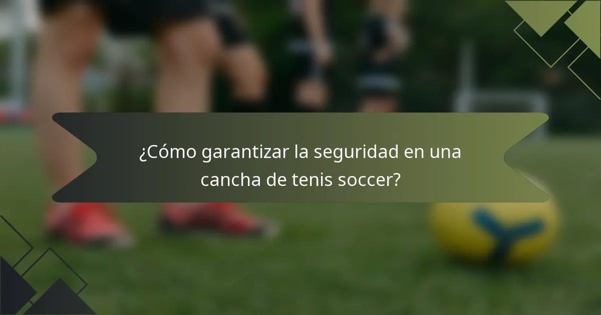 ¿Cómo garantizar la seguridad en una cancha de tenis soccer?