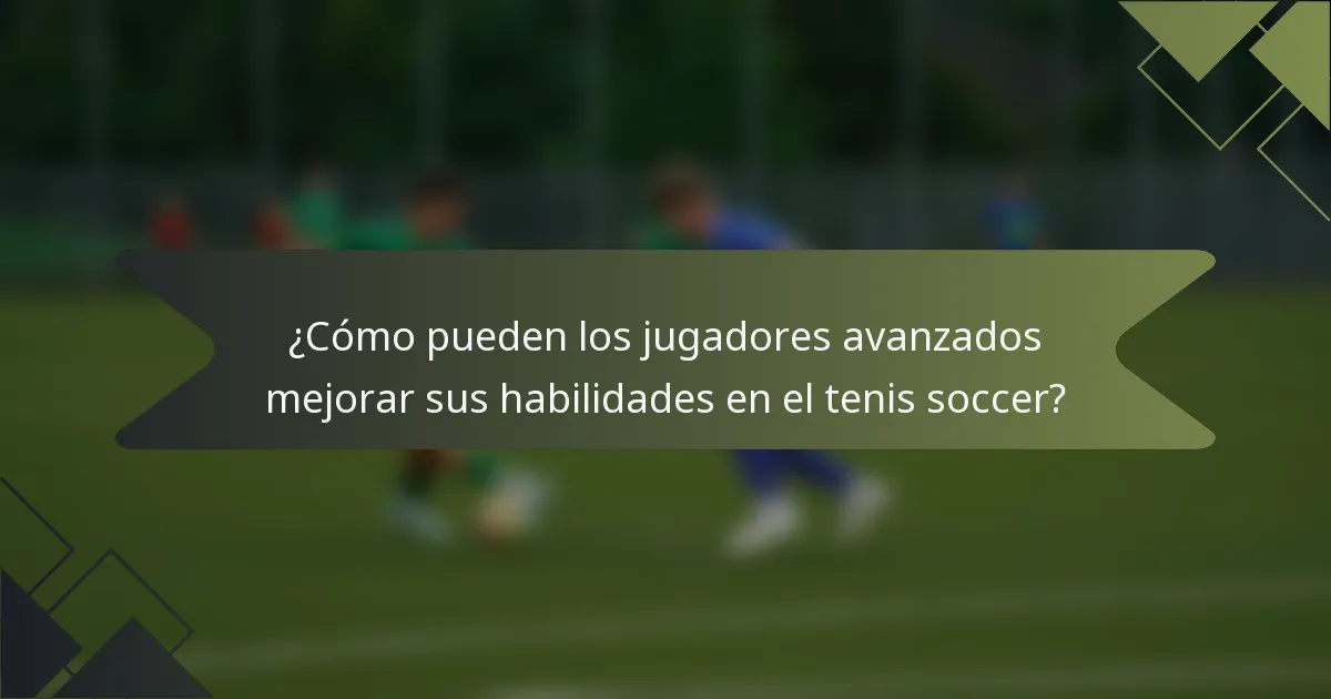 ¿Cómo pueden los jugadores avanzados mejorar sus habilidades en el tenis soccer?
