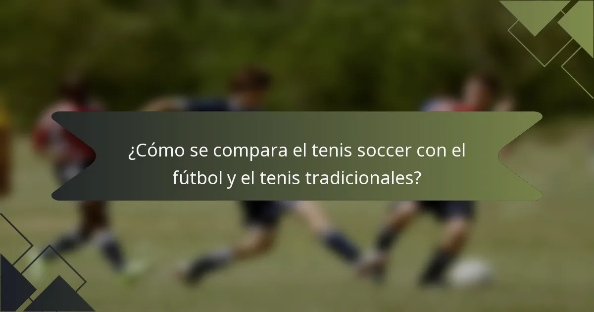 ¿Cómo se compara el tenis soccer con el fútbol y el tenis tradicionales?