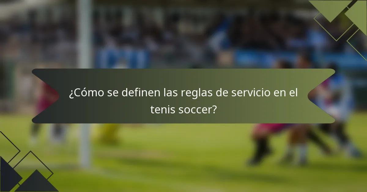 ¿Cómo se definen las reglas de servicio en el tenis soccer?