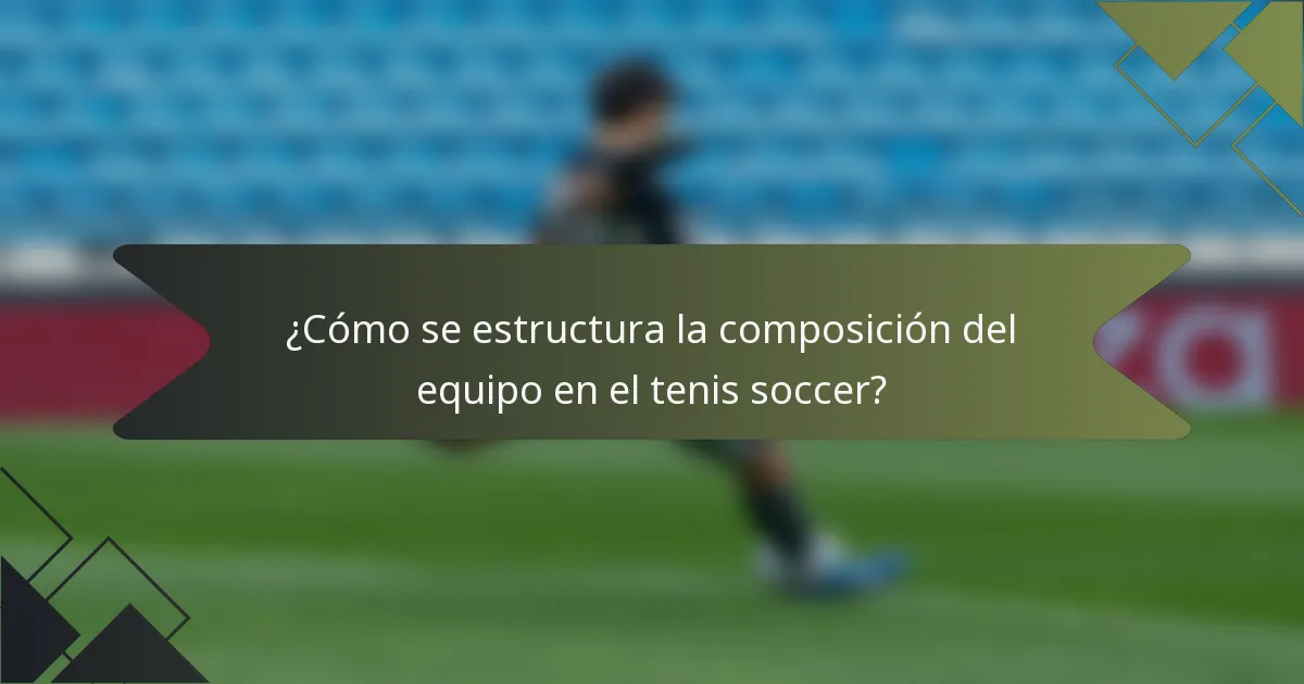 ¿Cómo se estructura la composición del equipo en el tenis soccer?