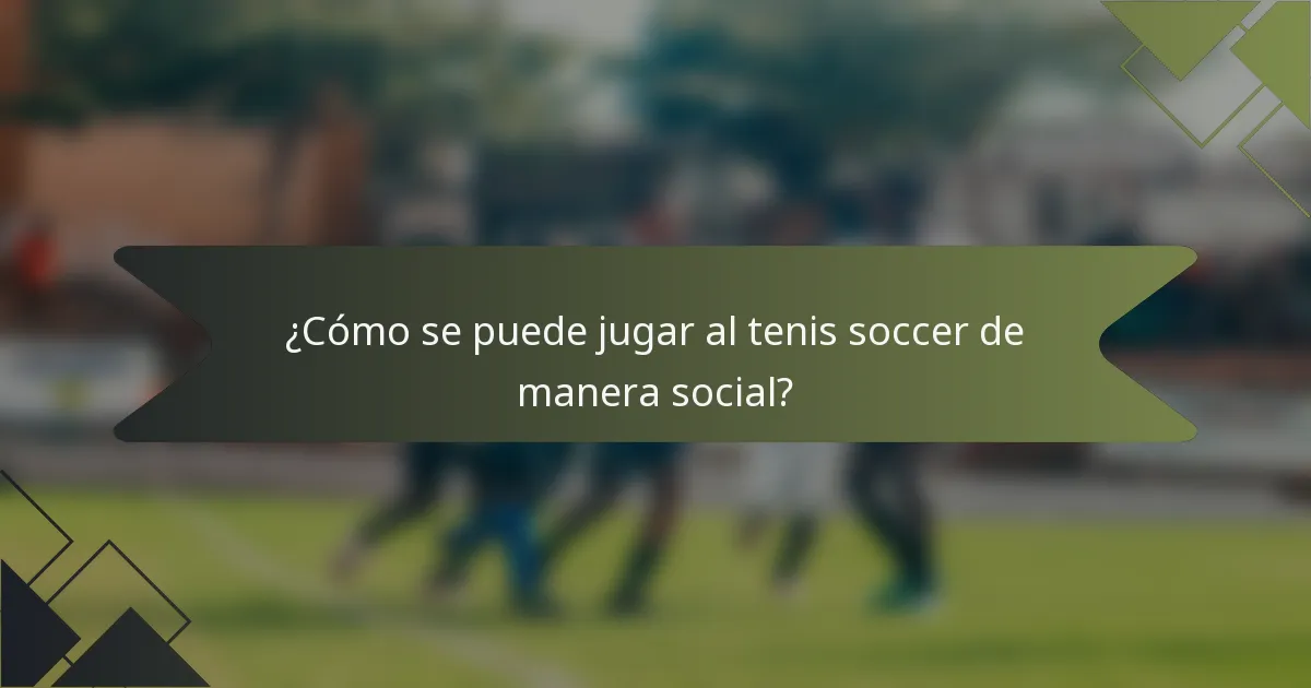 ¿Cómo se puede jugar al tenis soccer de manera social?