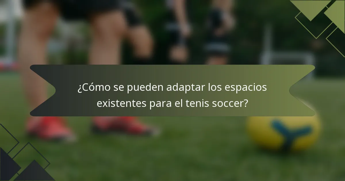 ¿Cómo se pueden adaptar los espacios existentes para el tenis soccer?