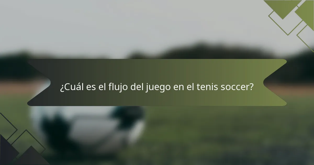¿Cuál es el flujo del juego en el tenis soccer?
