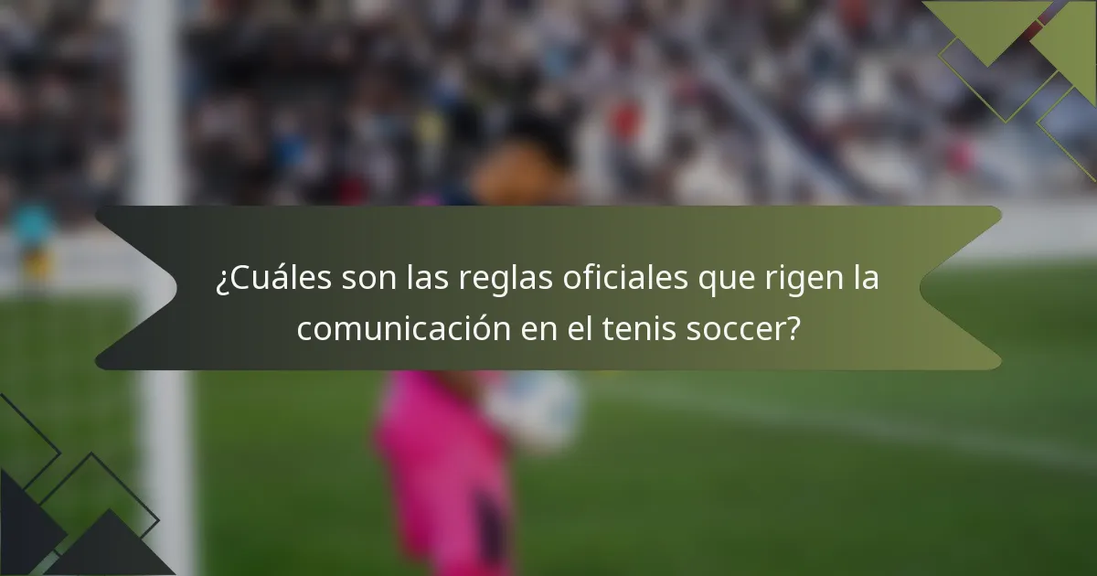 ¿Cuáles son las reglas oficiales que rigen la comunicación en el tenis soccer?