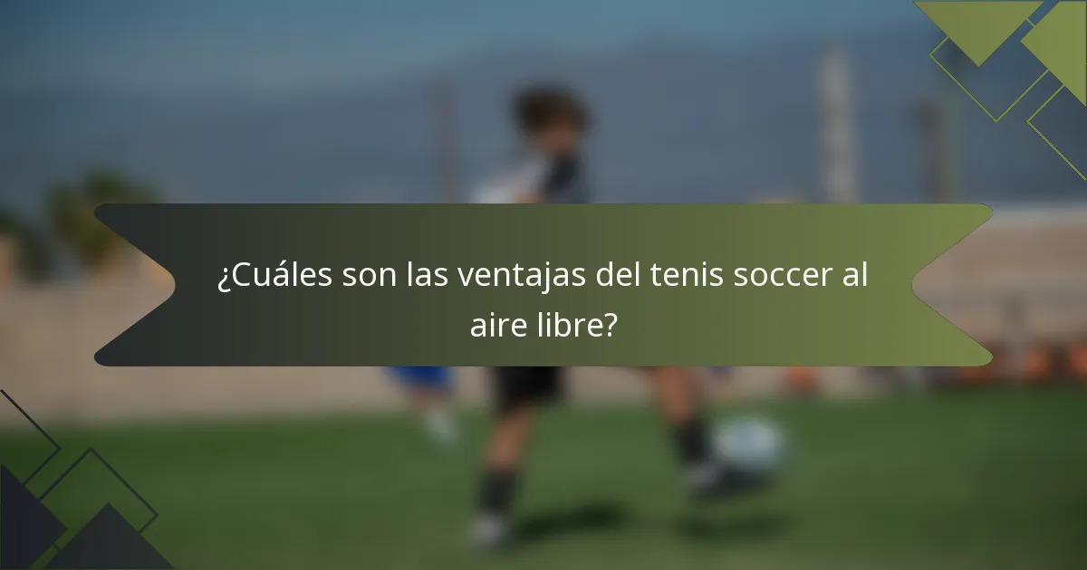 ¿Cuáles son las ventajas del tenis soccer al aire libre?