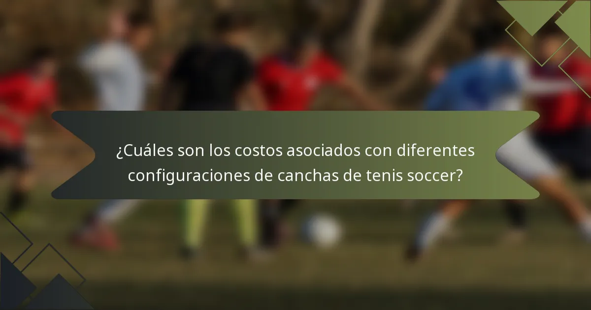 ¿Cuáles son los costos asociados con diferentes configuraciones de canchas de tenis soccer?