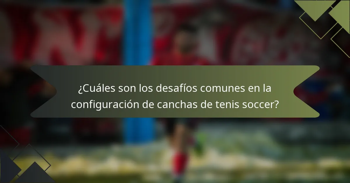 ¿Cuáles son los desafíos comunes en la configuración de canchas de tenis soccer?