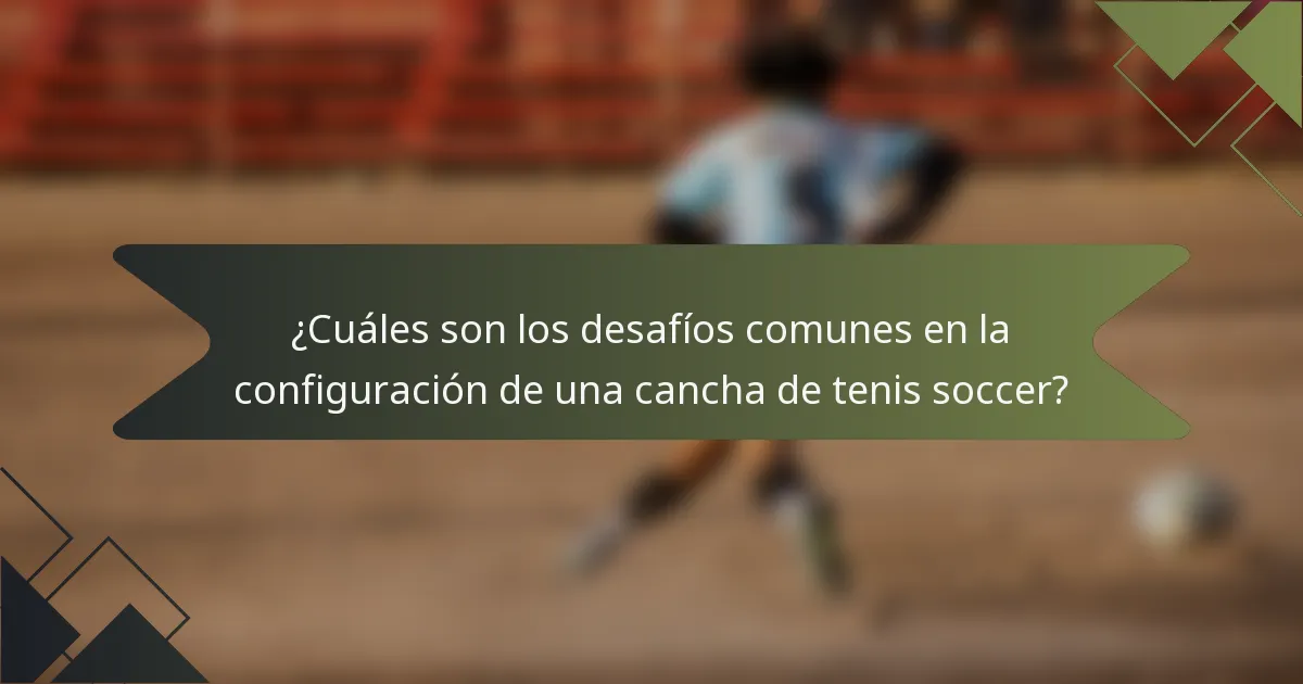 ¿Cuáles son los desafíos comunes en la configuración de una cancha de tenis soccer?