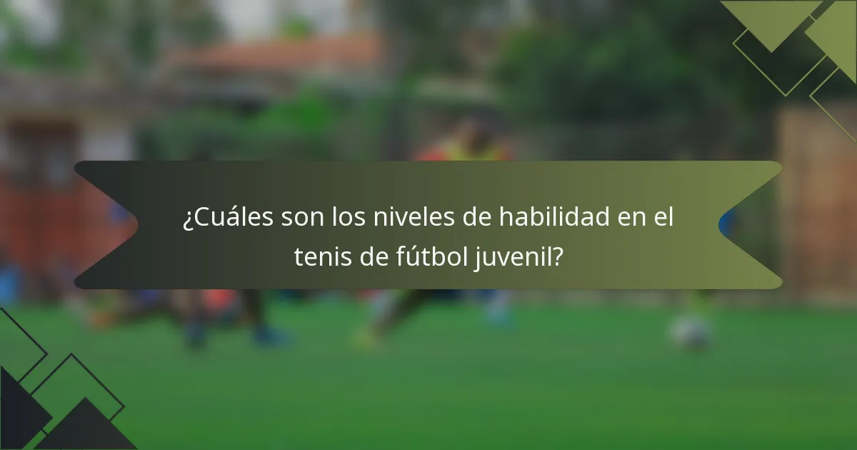 ¿Cuáles son los niveles de habilidad en el tenis de fútbol juvenil?