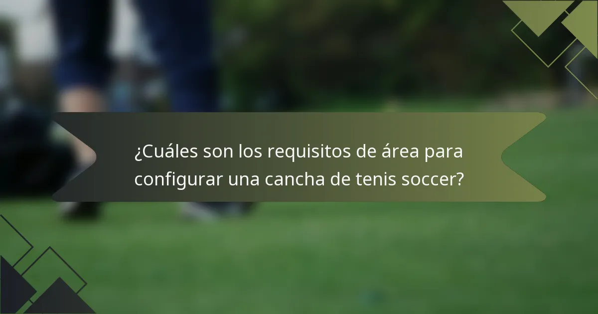 ¿Cuáles son los requisitos de área para configurar una cancha de tenis soccer?