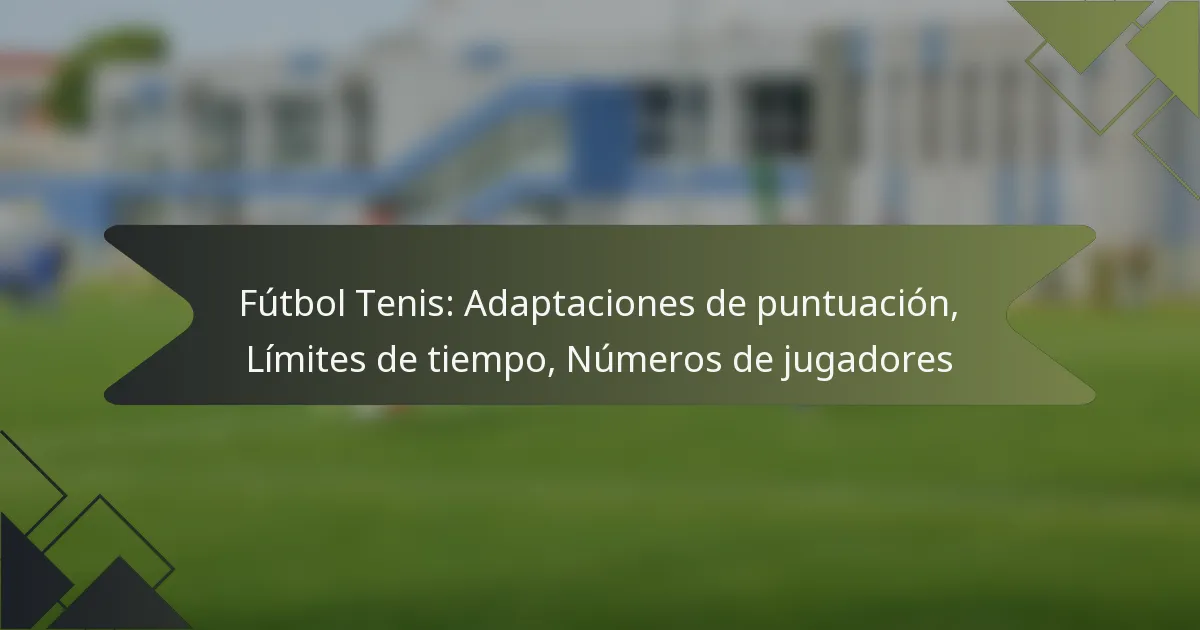 Fútbol Tenis: Adaptaciones de puntuación, Límites de tiempo, Números de jugadores