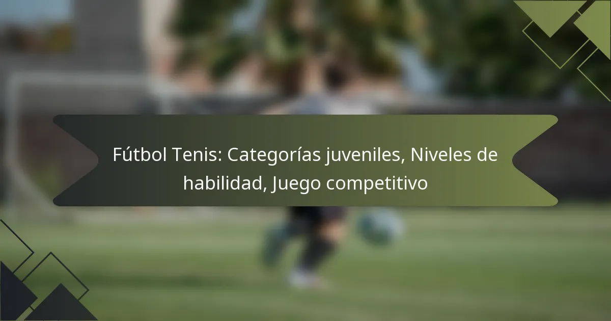 Fútbol Tenis: Categorías juveniles, Niveles de habilidad, Juego competitivo
