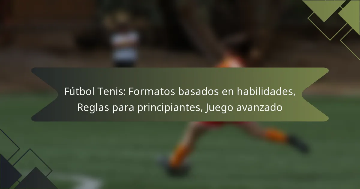 Fútbol Tenis: Formatos basados en habilidades, Reglas para principiantes, Juego avanzado