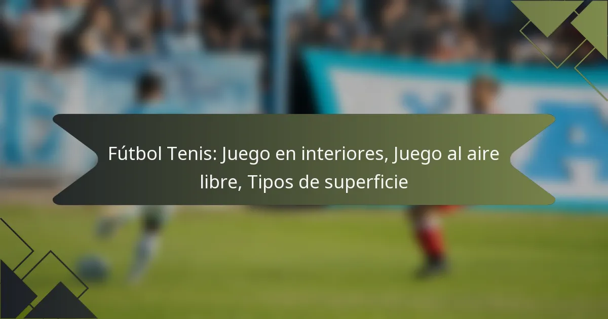 Fútbol Tenis: Juego en interiores, Juego al aire libre, Tipos de superficie
