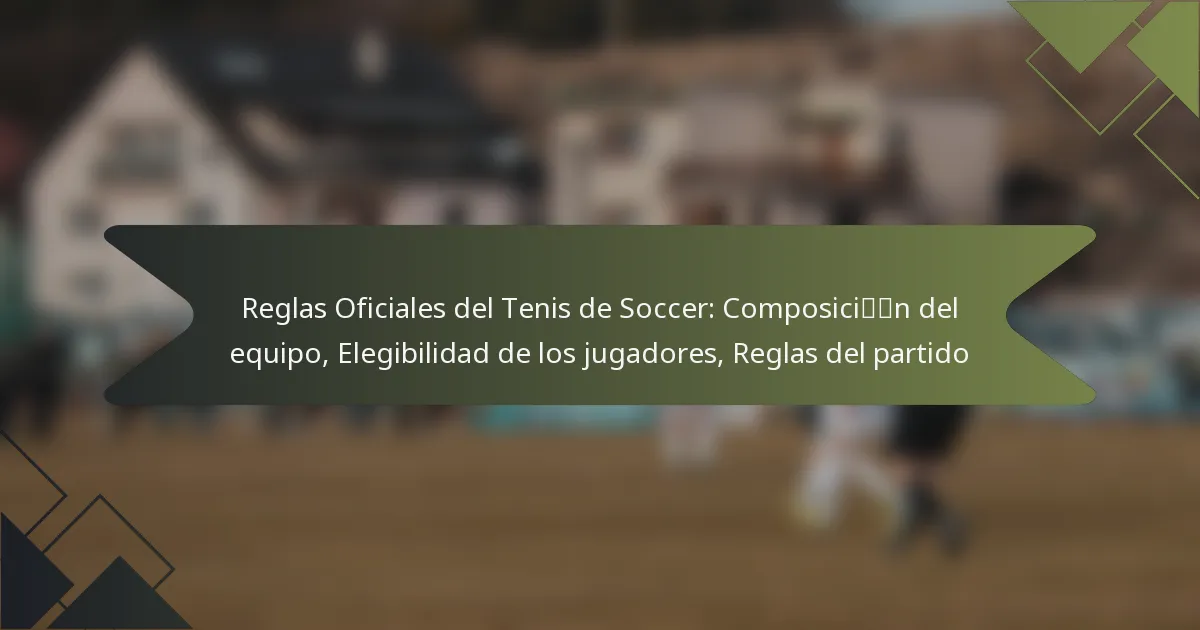 Reglas Oficiales del Tenis de Soccer: Composición del equipo, Elegibilidad de los jugadores, Reglas del partido