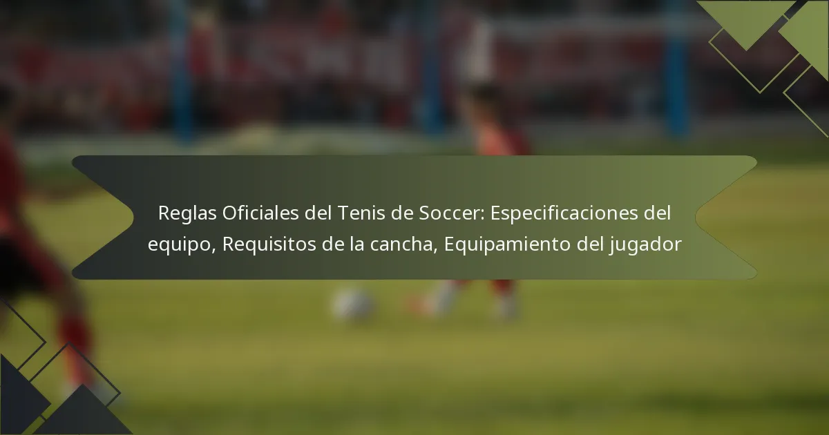 Reglas Oficiales del Tenis de Soccer: Especificaciones del equipo, Requisitos de la cancha, Equipamiento del jugador