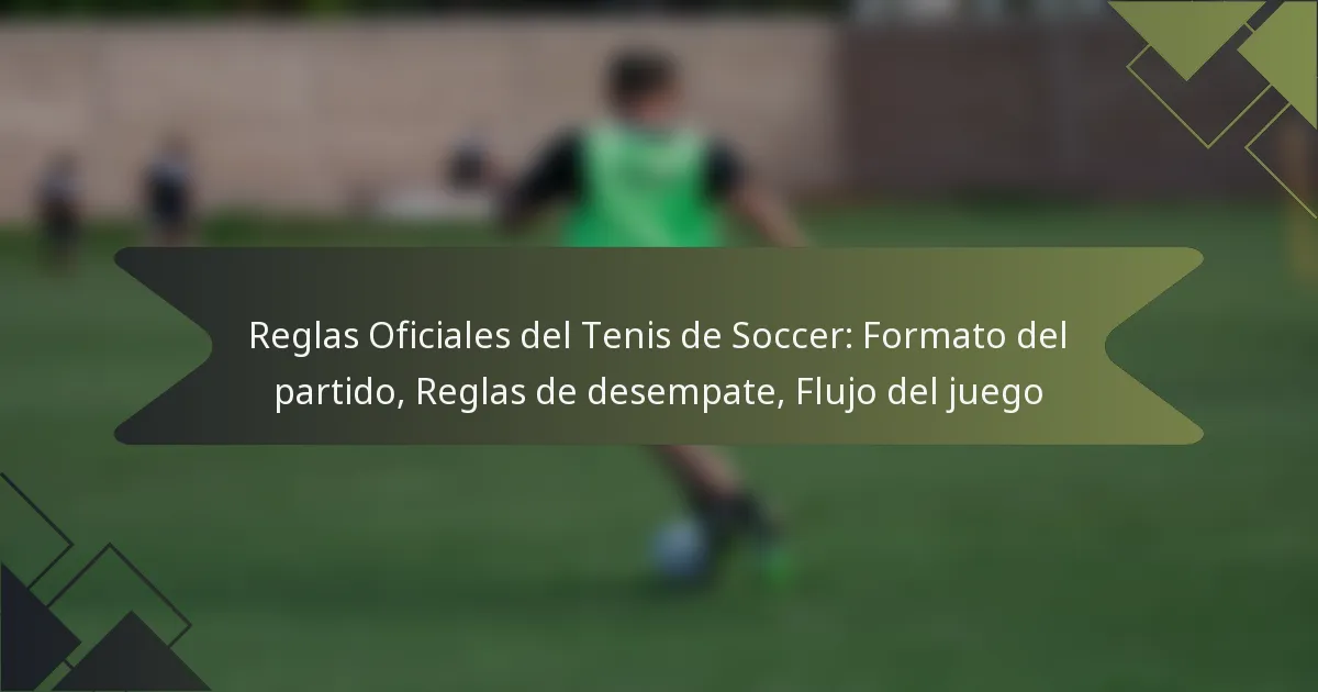 Reglas Oficiales del Tenis de Soccer: Formato del partido, Reglas de desempate, Flujo del juego