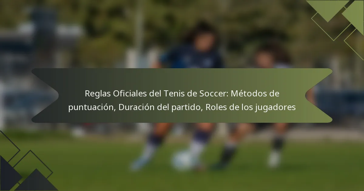 Reglas Oficiales del Tenis de Soccer: Métodos de puntuación, Duración del partido, Roles de los jugadores