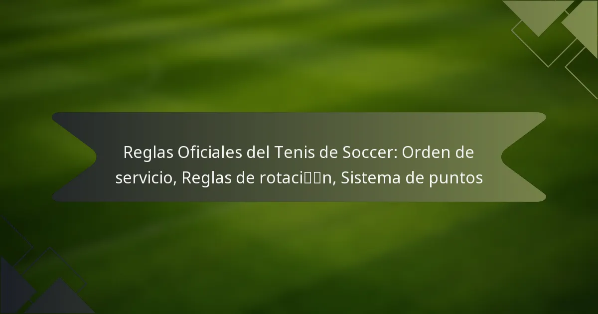 Reglas Oficiales del Tenis de Soccer: Orden de servicio, Reglas de rotación, Sistema de puntos