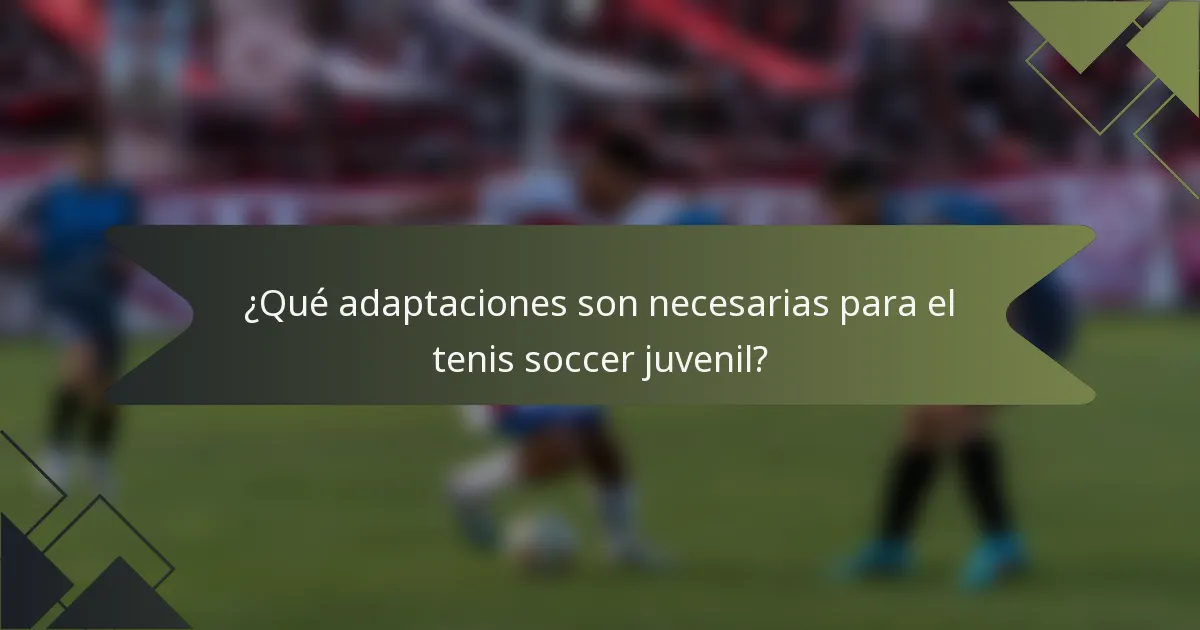 ¿Qué adaptaciones son necesarias para el tenis soccer juvenil?