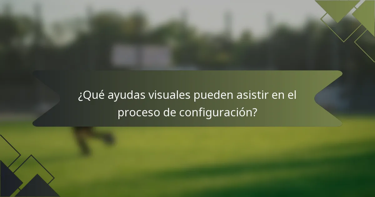 ¿Qué ayudas visuales pueden asistir en el proceso de configuración?