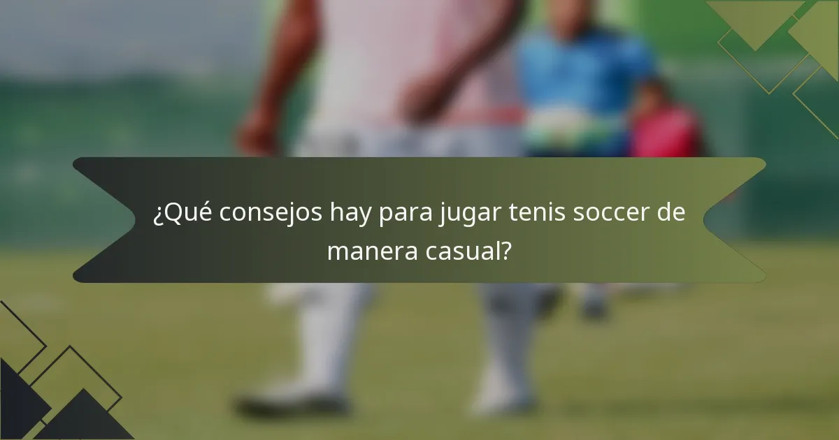 ¿Qué consejos hay para jugar tenis soccer de manera casual?