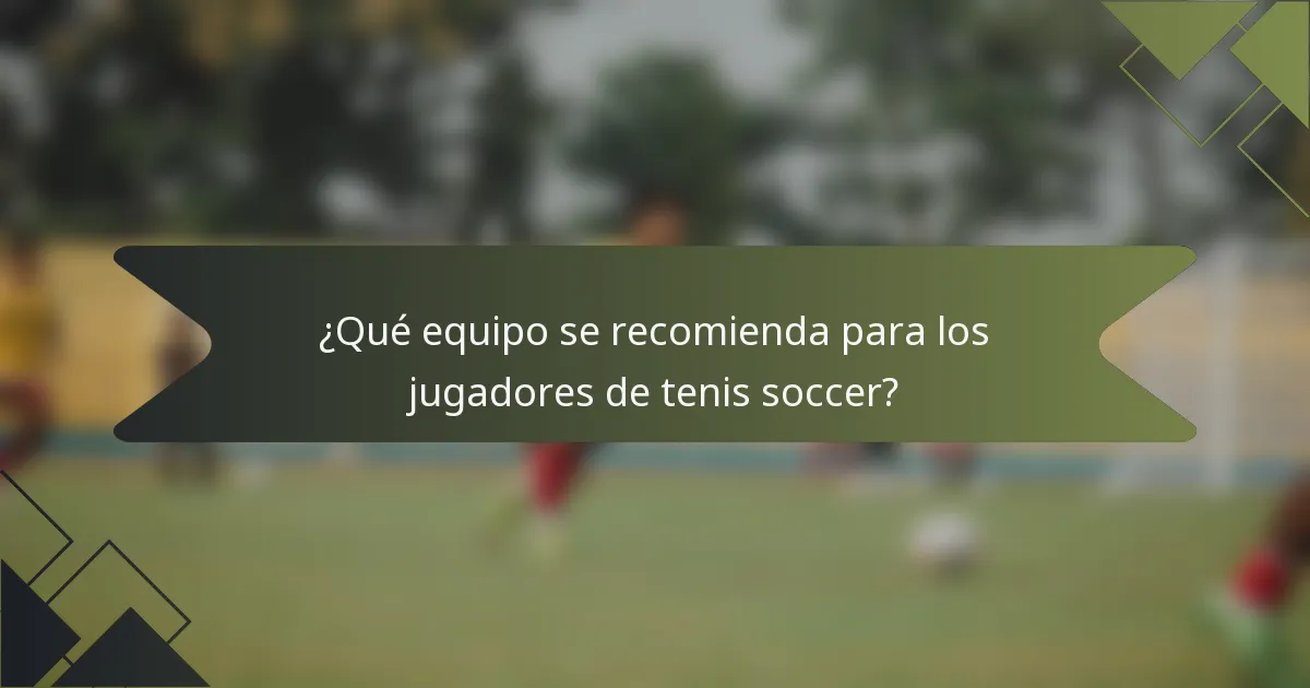 ¿Qué equipo se recomienda para los jugadores de tenis soccer?