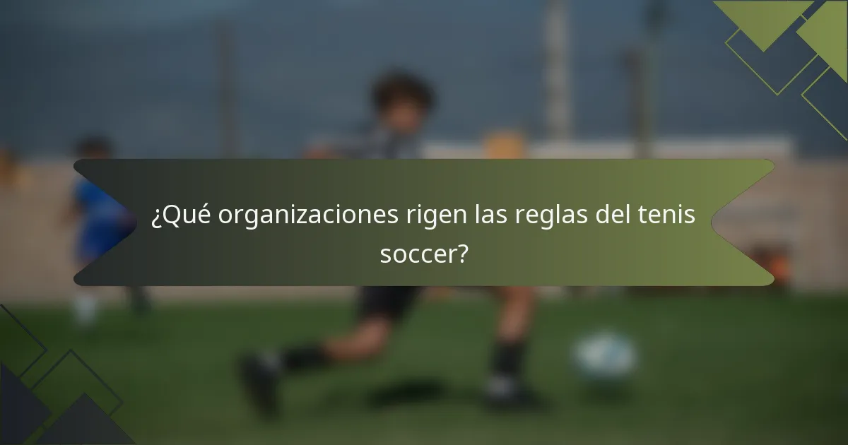 ¿Qué organizaciones rigen las reglas del tenis soccer?